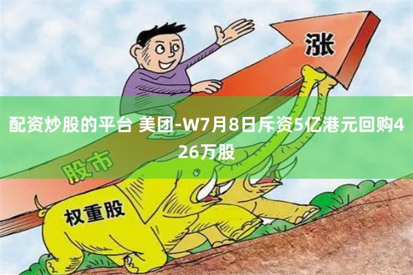 配资炒股的平台 美团-W7月8日斥资5亿港元回购426万股