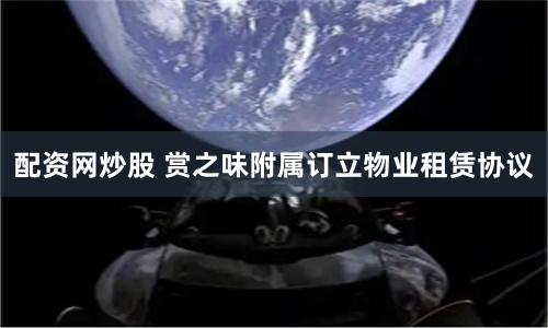 配资网炒股 赏之味附属订立物业租赁协议