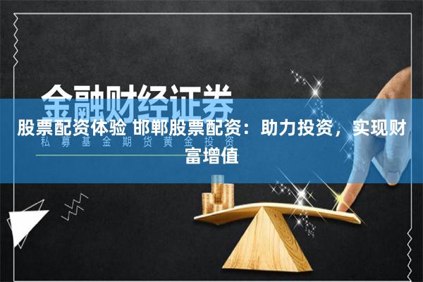 股票配资体验 邯郸股票配资：助力投资，实现财富增值