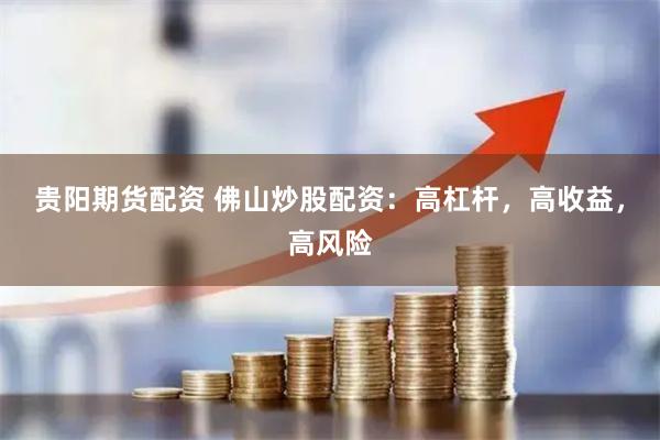 贵阳期货配资 佛山炒股配资：高杠杆，高收益，高风险