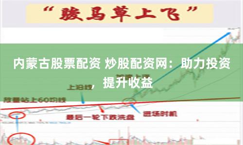 内蒙古股票配资 炒股配资网：助力投资，提升收益