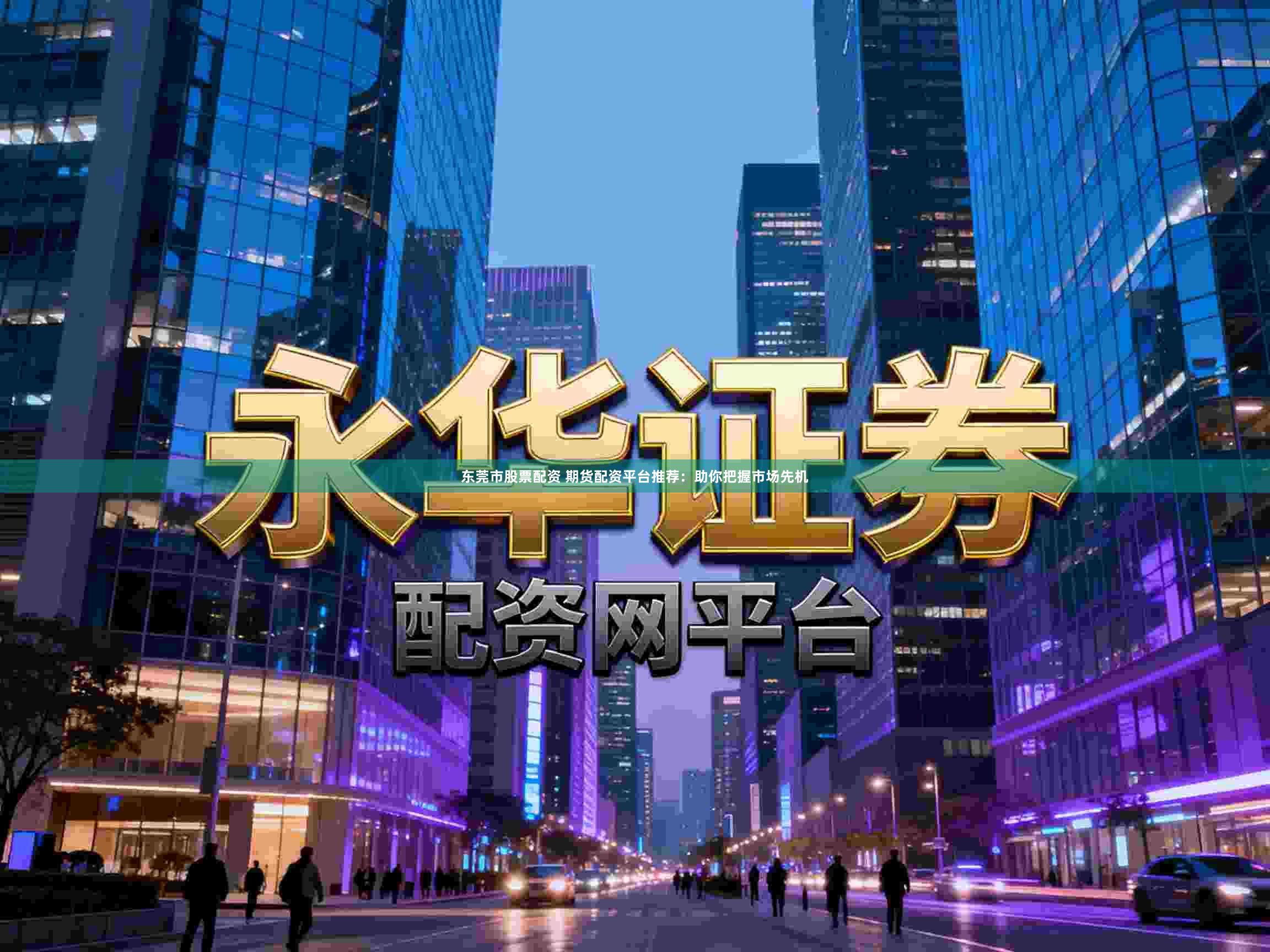 东莞市股票配资 期货配资平台推荐：助你把握市场先机
